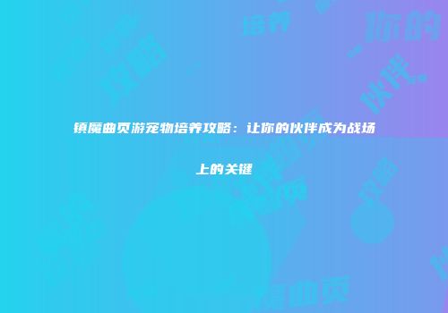 镇魔曲页游宠物培养攻略：让你的伙伴成为战场上的关键