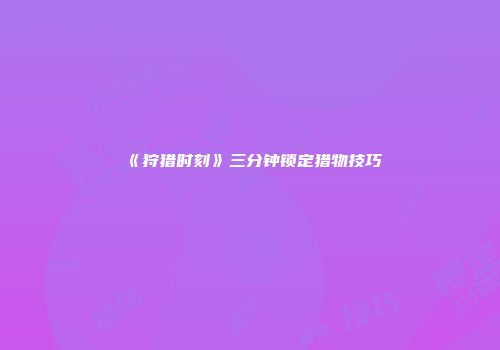 《狩猎时刻》三分钟锁定猎物技巧