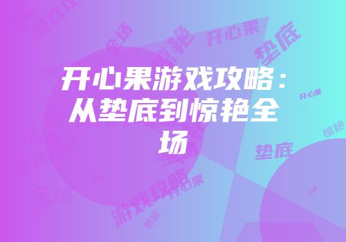 开心果游戏攻略：从垫底到惊艳全场