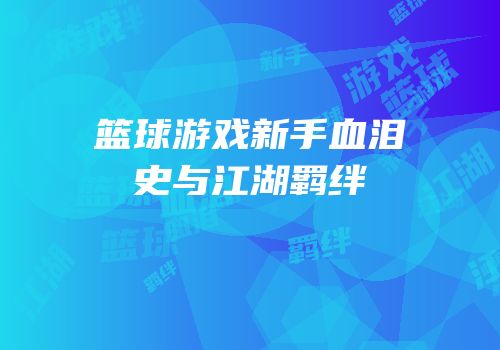 篮球游戏新手血泪史与江湖羁绊