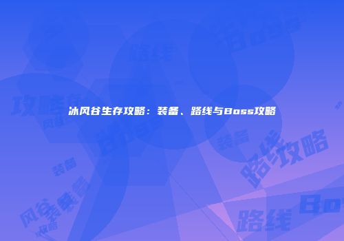冰风谷生存攻略：装备、路线与Boss攻略