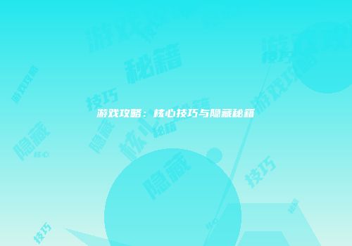 游戏攻略：核心技巧与隐藏秘籍