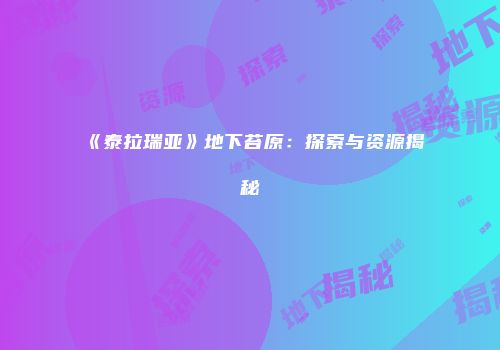 《泰拉瑞亚》地下苔原：探索与资源揭秘