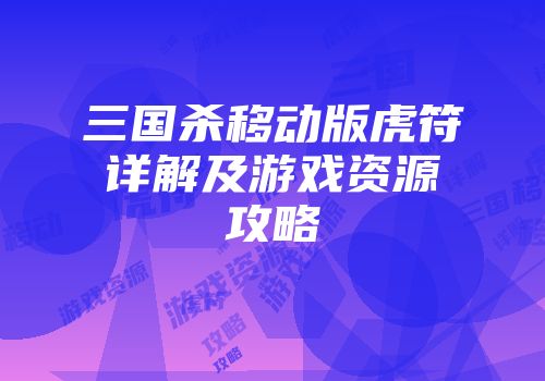 三国杀移动版虎符详解及游戏资源攻略