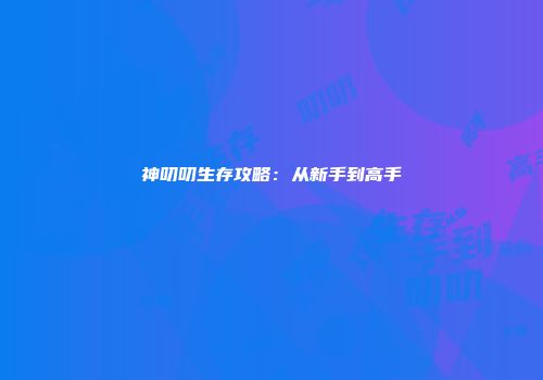 神叨叨生存攻略：从新手到高手