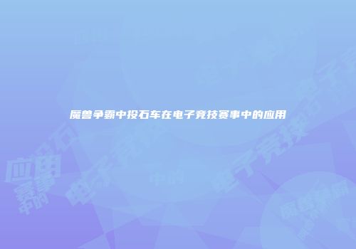 魔兽争霸中投石车在电子竞技赛事中的应用