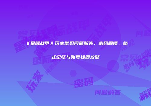 《星际战甲》玩家常见问题解答：密码解锁、格式记忆与账号找回攻略