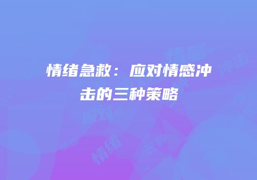 情绪急救：应对情感冲击的三种策略