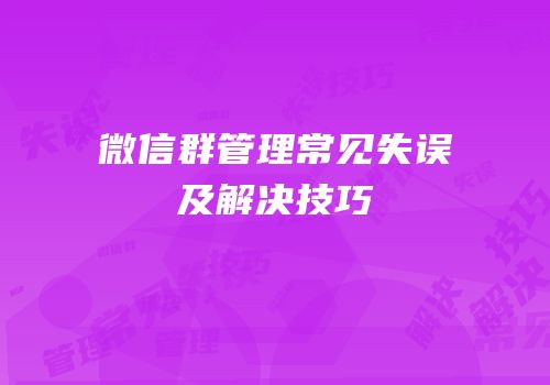 微信群管理常见失误及解决技巧