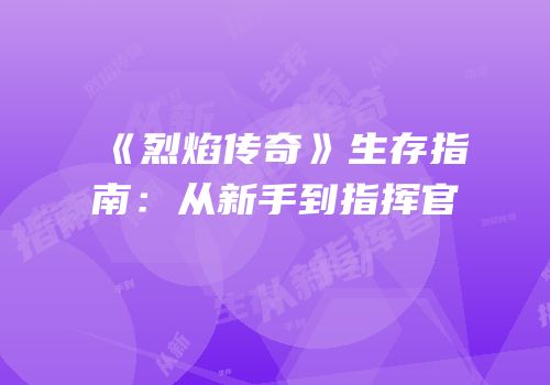 《烈焰传奇》生存指南：从新手到指挥官