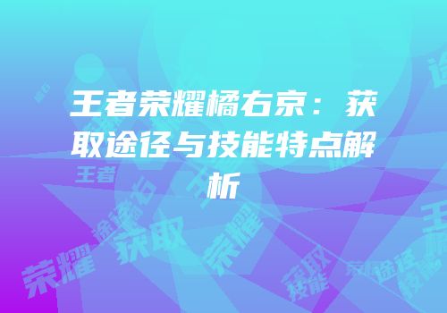 王者荣耀橘右京：获取途径与技能特点解析