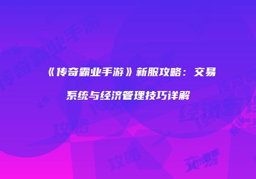 《传奇霸业手游》新服攻略：交易系统与经济管理技巧详解