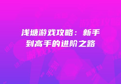 浅塘游戏攻略：新手到高手的进阶之路