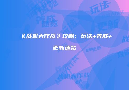 《战机大作战》攻略：玩法+养成+更新速览