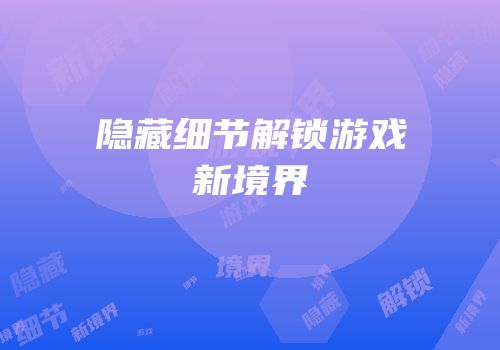 隐藏细节解锁游戏新境界