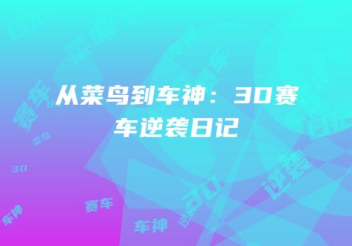 从菜鸟到车神：3D赛车逆袭日记