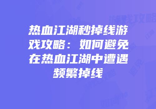 热血江湖秒掉线游戏攻略：如何避免在热血江湖中遭遇频繁掉线