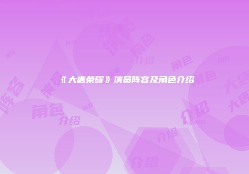 《大唐荣耀》演员阵容及角色介绍