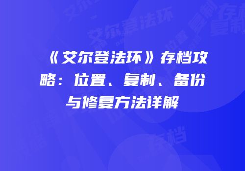 《艾尔登法环》存档攻略：位置、复制、备份与修复方法详解