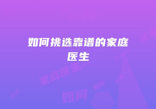 如何挑选靠谱的家庭医生