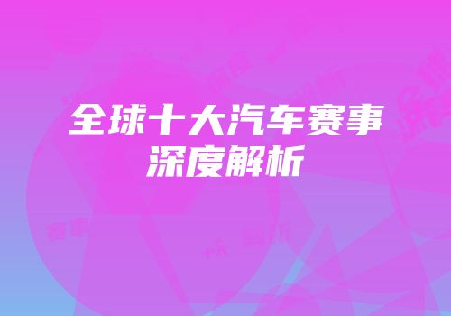 全球十大汽车赛事深度解析