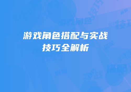 游戏角色搭配与实战技巧全解析