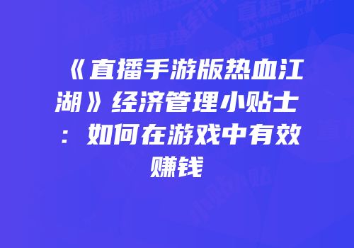 《直播手游版热血江湖》经济管理小贴士：如何在游戏中有效赚钱
