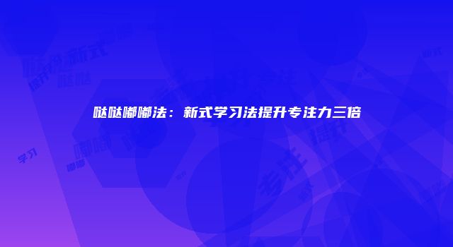 哒哒嘟嘟法：新式学习法提升专注力三倍