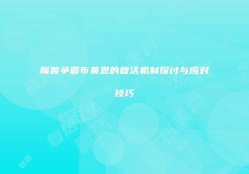 魔兽争霸布莱恩的复活机制探讨与应对技巧