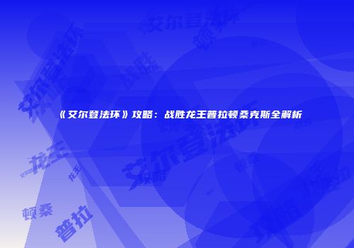 《艾尔登法环》攻略：战胜龙王普拉顿桑克斯全解析