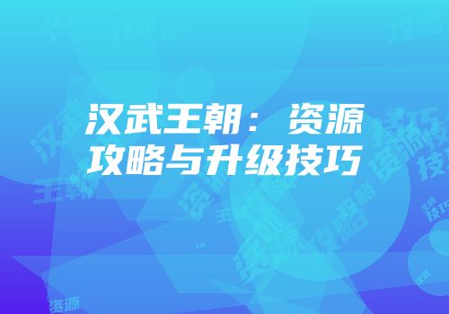汉武王朝：资源攻略与升级技巧