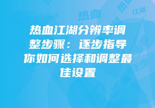 热血江湖分辨率调整步骤：逐步指导你如何选择和调整最佳设置