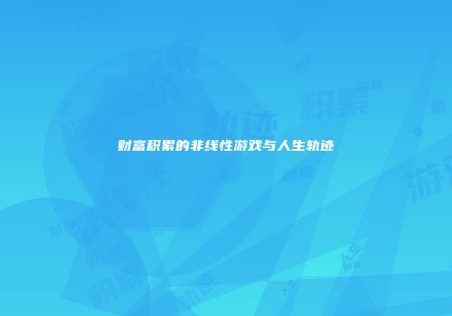 财富积累的非线性游戏与人生轨迹