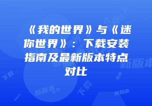 《我的世界》与《迷你世界》：下载安装指南及最新版本特点对比