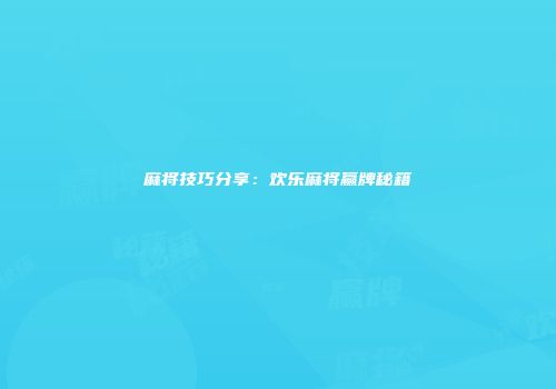 麻将技巧分享：欢乐麻将赢牌秘籍