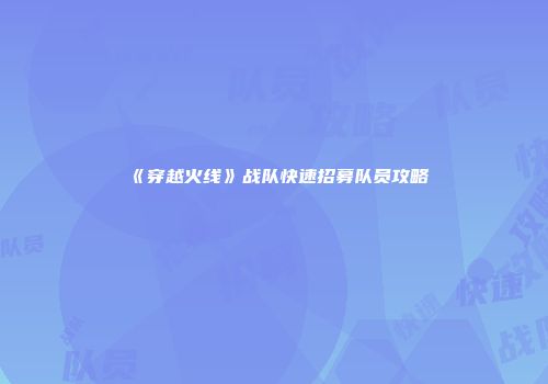 《穿越火线》战队快速招募队员攻略