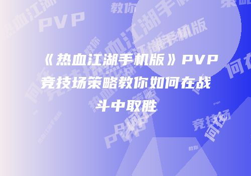 《热血江湖手机版》PVP竞技场策略教你如何在战斗中取胜