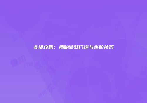 实战攻略：揭秘游戏门道与进阶技巧