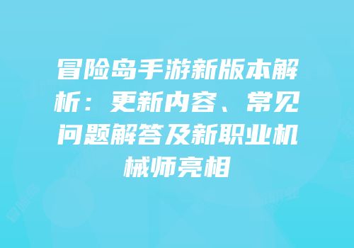 冒险岛手游新版本解析：更新内容、常见问题解答及新职业机械师亮相