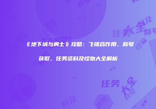 《地下城与勇士》攻略：飞镖药作用、称号获取、任务资料及怪物大全解析