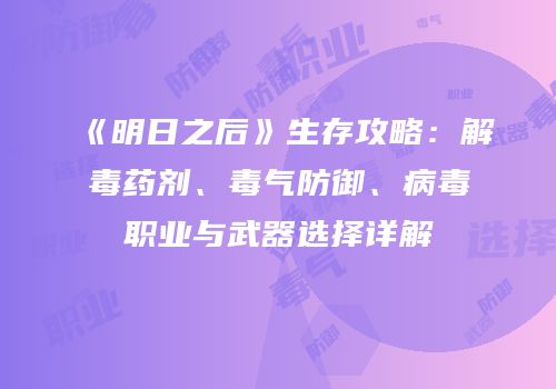 《明日之后》生存攻略：解毒药剂、毒气防御、病毒职业与武器选择详解