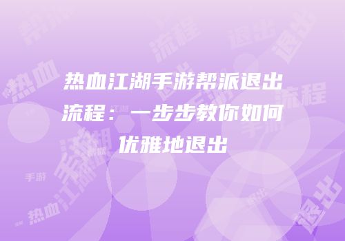 热血江湖手游帮派退出流程：一步步教你如何优雅地退出