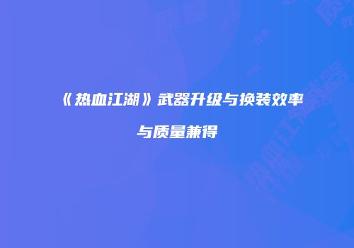 《热血江湖》武器升级与换装效率与质量兼得