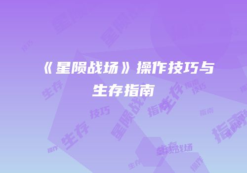 《星陨战场》操作技巧与生存指南