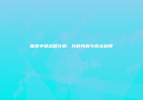 魔兽争霸战略详解：兵种克制与弱点利用