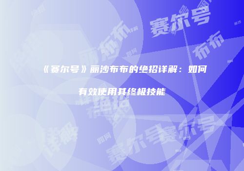 《赛尔号》丽沙布布的绝招详解：如何有效使用其终极技能