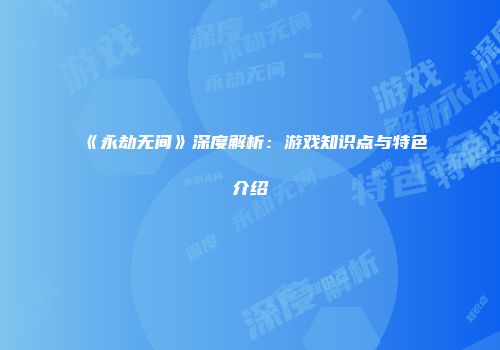 《永劫无间》深度解析：游戏知识点与特色介绍