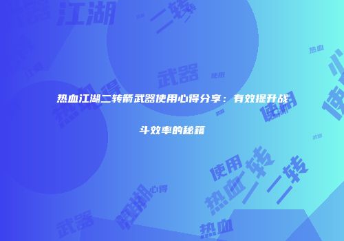 热血江湖二转箭武器使用心得分享：有效提升战斗效率的秘籍