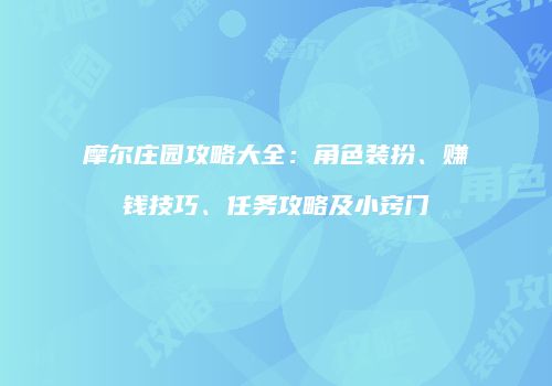 摩尔庄园攻略大全：角色装扮、赚钱技巧、任务攻略及小窍门