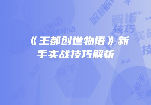 《王都创世物语》新手实战技巧解析